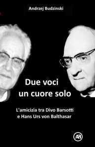 Title: Due Voci, un Solo Cuore. L'amicizia tra Divo Barsotti e Hans Urs von Balthasar, Author: Andrzej Budzinski