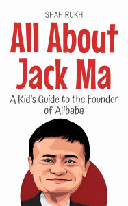 Title: All About Jack Ma: A Kid's Guide to the Founder of Alibaba (Knowledge Books For Kids, #83), Author: Shah Rukh