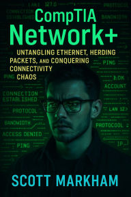 Title: CompTIA Network+: Untangling Ethernet, Herding Packets, and Conquering Connectivity Chaos, Author: Scott Markham