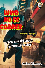 Title: Vivir no es correr.Vivir es estar.Còmo salir del apuro y comenzar a vivir., Author: Anibal Montero