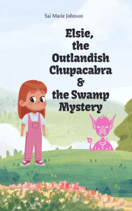 Title: Elsie, the Outlandish Chupacabra and the Swamp Mystery (Elise, the Outlandish Chupacabra, #2), Author: Sai Marie Johnson