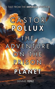 Title: Castor Pollux: The Adventure on the Prison Planet (Imperium Saga: Castor Pollux, #1), Author: Dennis Yépez