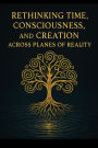 Rethinking Time, Consciousness, and Creation Across Planes of Reality