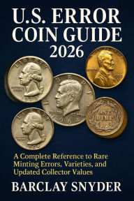 Title: U.S. ERROR COIN GUIDE 2026: A Complete Reference to Rare Minting Errors, Varieties, and Updated Collector Values, Author: Barclay Snyder