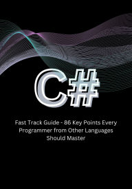 Title: C# Fast Track Guide - 86 Key Points Every Programmer from Other Languages Should Master, Author: Studio01 LLC