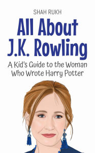 Title: All About J.K. Rowling: A Kid's Guide to the Woman Who Wrote Harry Potter (Knowledge Books For Kids, #78), Author: Shah Rukh