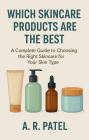 Which Skincare Products Are the Best. A Complete Guide to Choosing the Right Skincare for Your Skin Type