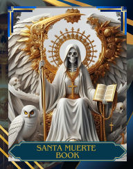 Title: Santa Muerte Book: Santa Muerte Grimoire for Beginners, Exploring History, Rituals, and the Sacred Rosary, Author: JULIO ACUÑA