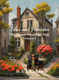Title: Zeus and Princess': Secret World of Pets Volume 3 (Zeus and Princess' Secret World of Pets, #3), Author: M. K. McCollom