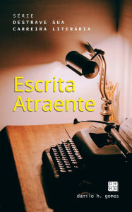 Title: Destrave Sua Carreira Literária: Escrita Atraente, Author: Danilo H. Gomes