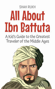 Title: All About Ibn Battuta: A Kid's Guide to the Greatest Traveler of the Middle Ages (Knowledge Books For Kids, #45), Author: Shah Rukh