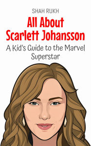 Title: All About Scarlett Johansson: A Kid's Guide to the Marvel Superstar (Knowledge Books For Kids, #92), Author: Shah Rukh