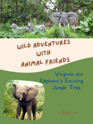 Title: Virginia the Elephant's Exciting Jungle Trek (Wild Adventures with Animal Friends, #2), Author: Zelda Lynn