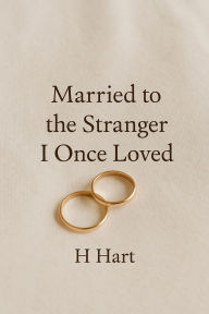 Title: Married to the Stranger I Once Loved, Author: H Hart