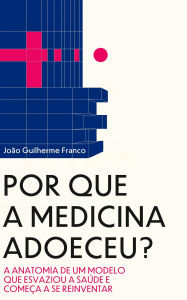 Title: Por que a Medicina Adoeceu? (A Virada da Saúde, #1), Author: João Guilherme Franco