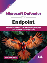 Title: Microsoft Defender for Endpoint: Endpoint security fundamentals deployment and cross-platform defense with MDE, Author: Shailender Singh