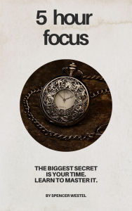 Title: The 5-Hour Focus: Master Your Time, Multiply Your Results, Author: Spencer Westel