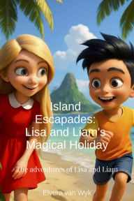 Title: Island Escapades: Lisa and Liam's Magical Holiday (The Adventures of Lisa and Liam, #4), Author: Elvera van Wyk
