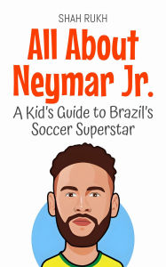 Title: All About Neymar Jr.: A Kid's Guide to Brazil's Soccer Superstar (Knowledge Books For Kids, #85), Author: Shah Rukh