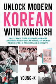 Title: Unlock Modern Korean with Konglish: Fast-Track Your Korean Language Learning with Popular Konglish Words from K-Pop, K-Fashion and K-Beauty, Author: Young-K
