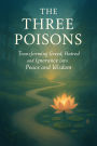 The Three Poisons: Transforming Greed, Hatred, and Ignorance into Peace and Wisdom