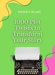 Title: 1000 Plot Twists to Transform Your Story, Author: Imogen Blake