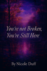 Title: You're Not Broken, You're Still Here., Author: Nicole Duff