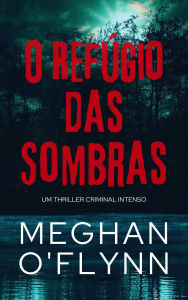 Title: O Refúgio das Sombras: Um Thriller Criminal Intenso, Author: Meghan O'Flynn