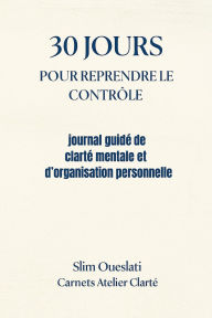 Title: 30 JOURS POUR REPRENDRE LE CONTRÔLE (Carnets Atelier Clarté, #1), Author: slim oueslati