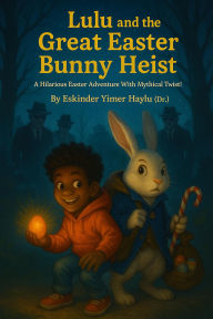 Title: Lulu and the Great Easter Bunny Heist, Author: Eskinder Yimer Haylu