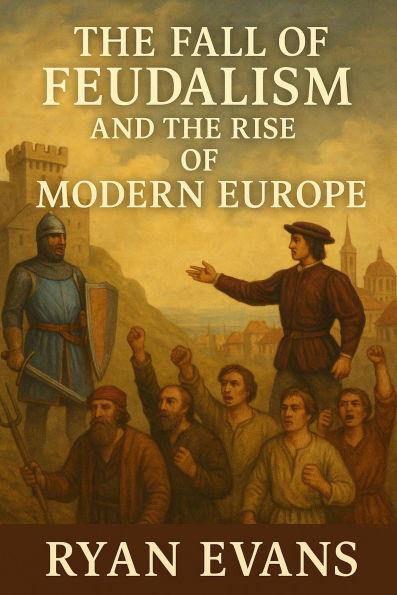 The Fall of Feudalism and the Rise of Modern Europe