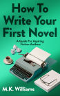 How To Write Your First Novel: A Guide For Aspiring Fiction Authors (Author Your Ambition, #3)