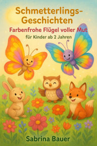 Title: Schmetterlings-Geschichten: Farbenfrohe Flügel voller Mut - für Kinder ab 2 Jahren, Author: Sabrina Bauer