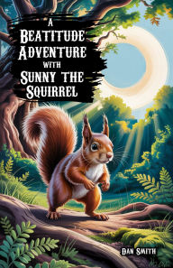 Title: A Beatitude Adventure with Sunny the Squirrel, Author: Dan Smith