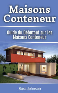 Title: Maisons Conteneur: Guide du Débutant sur les Maisons Conteneur, Author: Ross Johnson