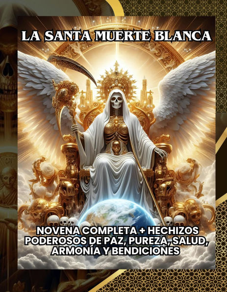 La Santa Muerte Blanca: Novena Completa + Hechizos Poderosos de Paz, Pureza, Salud, Armonía y Bendiciones (LAS NOVENAS PODEROSAS DE LA SANTA MUERTE, #5)