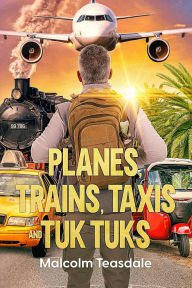 Title: Planes, Trains, Taxis, and Tuk Tuks, Author: Malcolm Teasdale