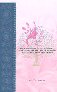 Title: Your Authentic Edge: A Step-by-Step Guide to Creating or Building a Powerful Personal Brand, Author: Tintahepps
