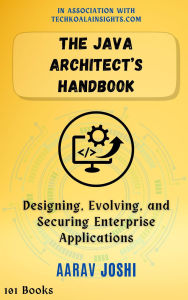 Title: The Java Architect's Handbook: Designing, Evolving, and Securing Enterprise Applications, Author: Aarav Joshi