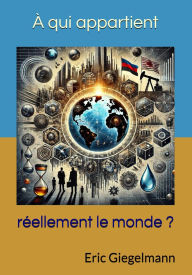 Title: À qui appartient réellement le monde ?, Author: Eric Giegelmann