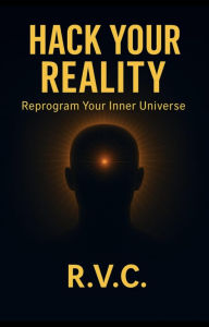Title: Hack Your Reality, Author: R. V. C.