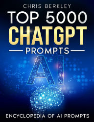 Title: Top 5000 ChatGPT Prompts. The Ultimate AI Book for Limitless Research and Creativity, Author: Chris Berkley