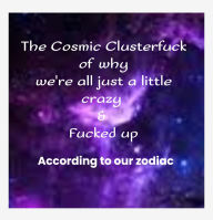 Title: The Cosmic Clusterfuck Of Why We're All just a little Crazy & Fucked up, Author: Jamie Richardson