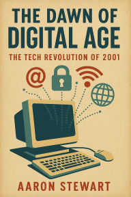 Title: The Dawn of the Digital Age: The Tech Revolution of 2001, Author: Aaron Stewart