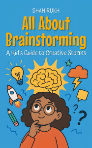 Title: All About Brainstorming: A Kid's Guide to Creative Storms (Learning Books For Kids, #17), Author: Shah Rukh