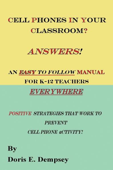 Cell Phones In Your Classroom? Answers! An Easy To Follow Manual For K-12 Teachers Everywhere: Positive Strategies That Work To Prevent Cell Phone Activity