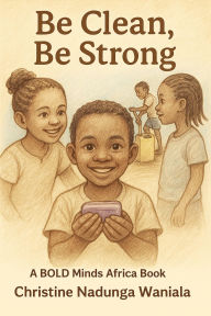 Title: Be Clean, Be Strong, Author: Christine Nadunga Waniala