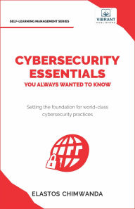 Title: Cybersecurity Essentials You Always Wanted to Know (Self Learning Management), Author: Elastos Chimwande