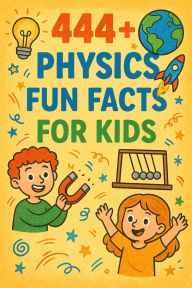 Title: 444+ Physics Fun Facts for Kids (444 Fun Facts for Kids, #6), Author: Rabea Hadi