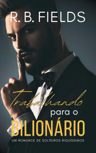 Title: Trabalhando para o Bilionário (Solteiros Riquíssimos, #3), Author: R. B. Fields